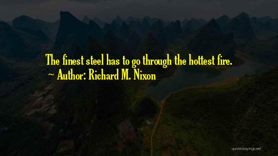 Richard M. Nixon Quotes: The Finest Steel Has To Go Through The Hottest Fire.