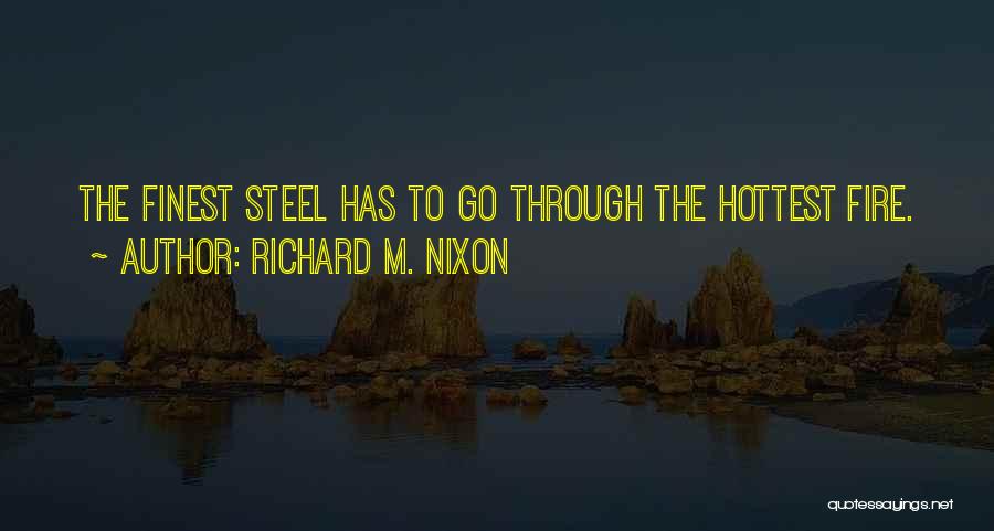 Richard M. Nixon Quotes: The Finest Steel Has To Go Through The Hottest Fire.