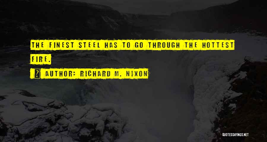 Richard M. Nixon Quotes: The Finest Steel Has To Go Through The Hottest Fire.