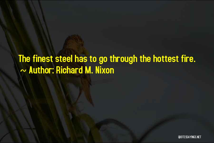 Richard M. Nixon Quotes: The Finest Steel Has To Go Through The Hottest Fire.