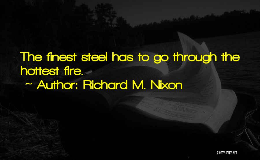 Richard M. Nixon Quotes: The Finest Steel Has To Go Through The Hottest Fire.