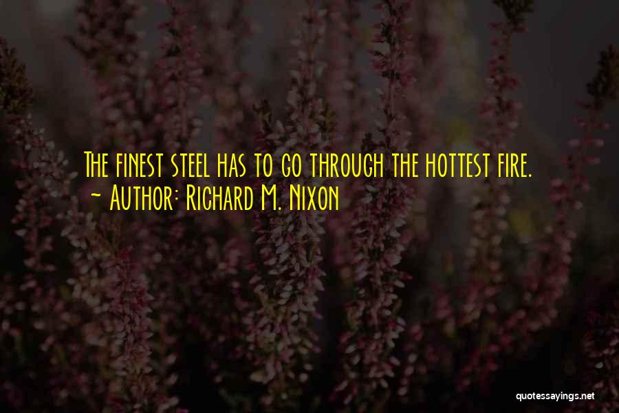 Richard M. Nixon Quotes: The Finest Steel Has To Go Through The Hottest Fire.