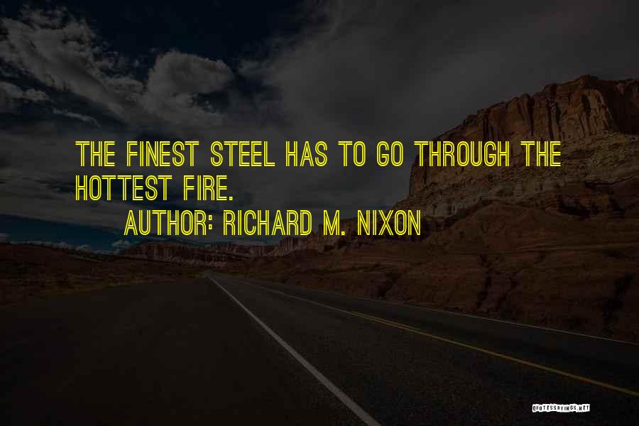 Richard M. Nixon Quotes: The Finest Steel Has To Go Through The Hottest Fire.
