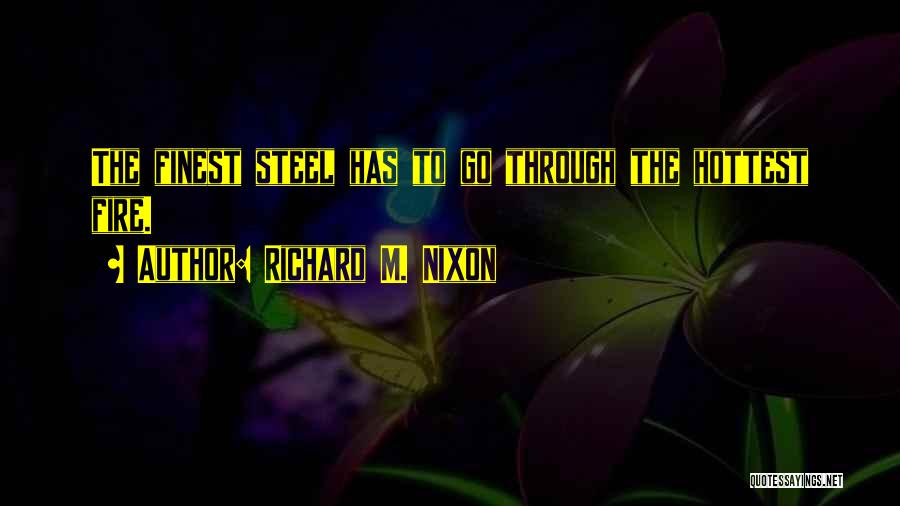 Richard M. Nixon Quotes: The Finest Steel Has To Go Through The Hottest Fire.