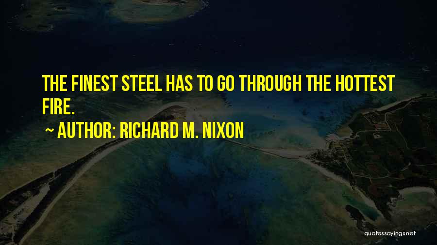 Richard M. Nixon Quotes: The Finest Steel Has To Go Through The Hottest Fire.