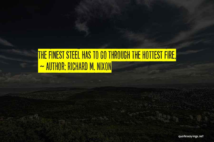 Richard M. Nixon Quotes: The Finest Steel Has To Go Through The Hottest Fire.