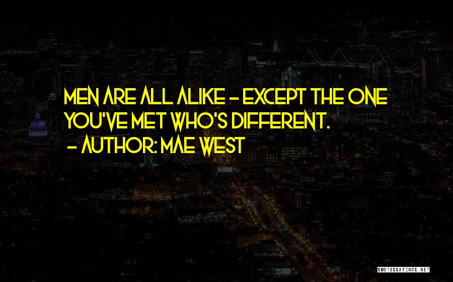 Mae West Quotes: Men Are All Alike - Except The One You've Met Who's Different.