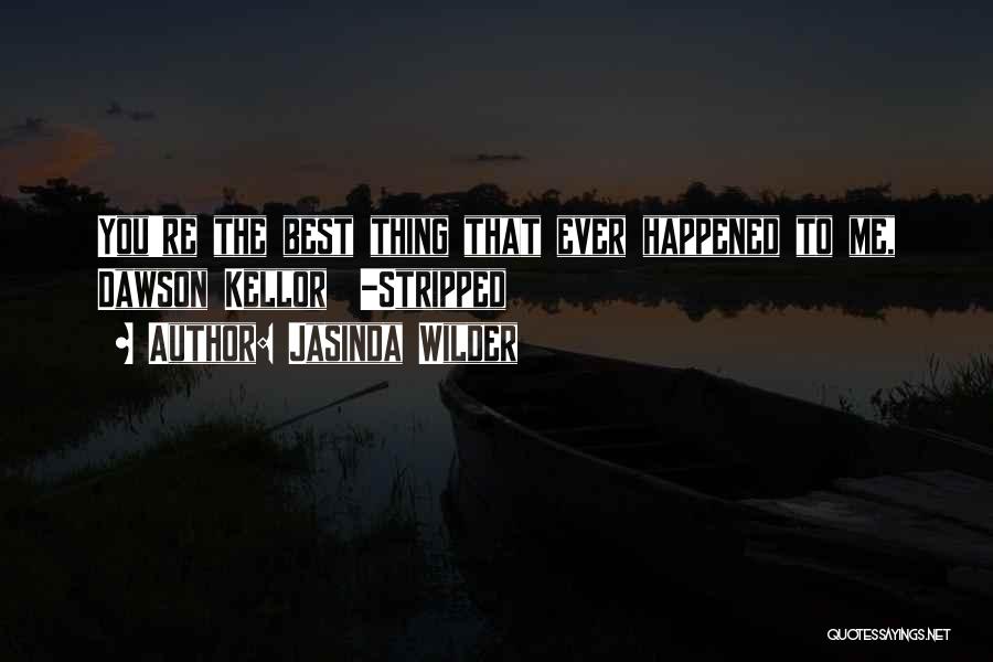 Jasinda Wilder Quotes: You're The Best Thing That Ever Happened To Me, Dawson Kellor -stripped