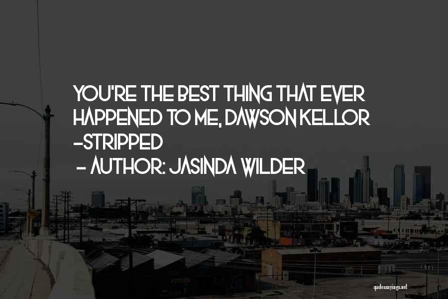 Jasinda Wilder Quotes: You're The Best Thing That Ever Happened To Me, Dawson Kellor -stripped