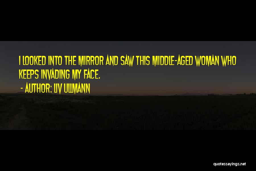 Liv Ullmann Quotes: I Looked Into The Mirror And Saw This Middle-aged Woman Who Keeps Invading My Face.