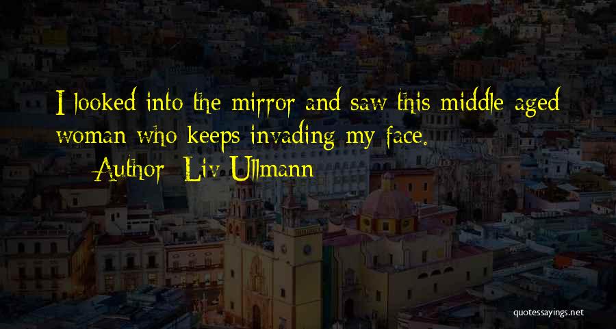 Liv Ullmann Quotes: I Looked Into The Mirror And Saw This Middle-aged Woman Who Keeps Invading My Face.