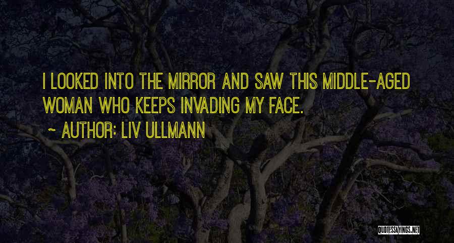 Liv Ullmann Quotes: I Looked Into The Mirror And Saw This Middle-aged Woman Who Keeps Invading My Face.