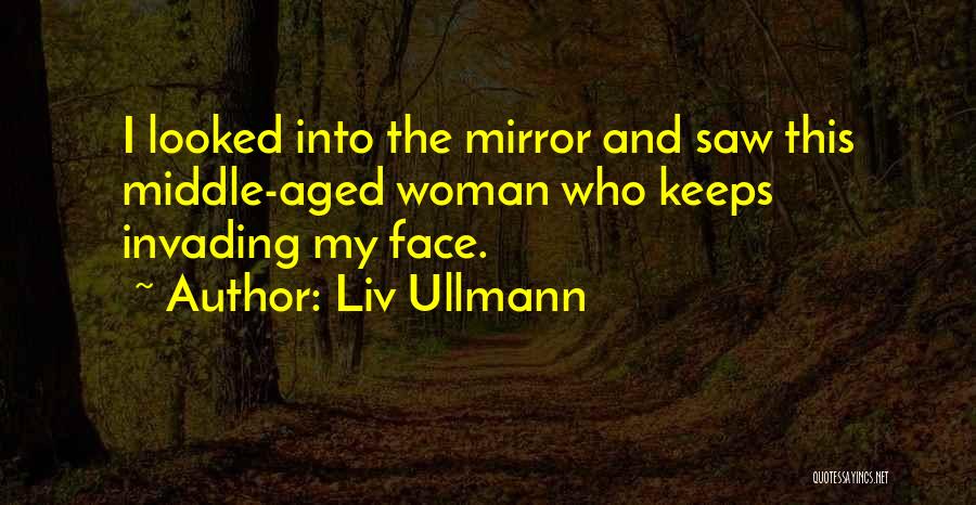 Liv Ullmann Quotes: I Looked Into The Mirror And Saw This Middle-aged Woman Who Keeps Invading My Face.