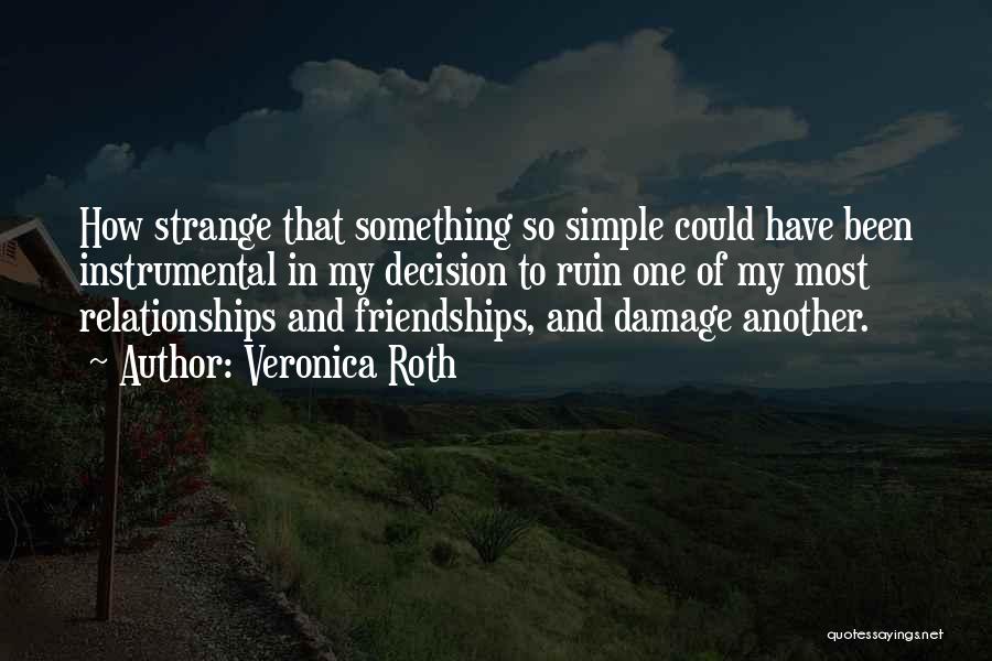 Veronica Roth Quotes: How Strange That Something So Simple Could Have Been Instrumental In My Decision To Ruin One Of My Most Relationships