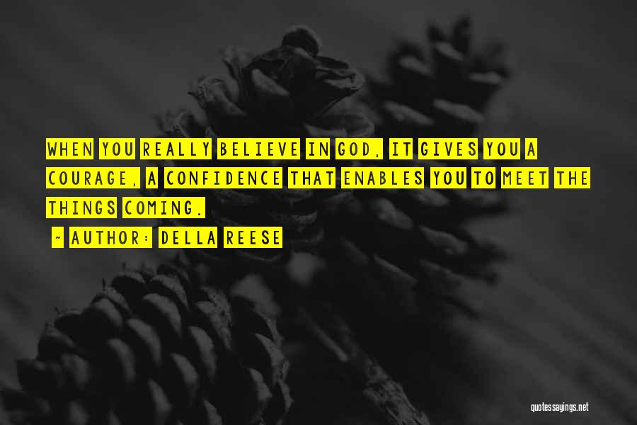 Della Reese Quotes: When You Really Believe In God, It Gives You A Courage, A Confidence That Enables You To Meet The Things