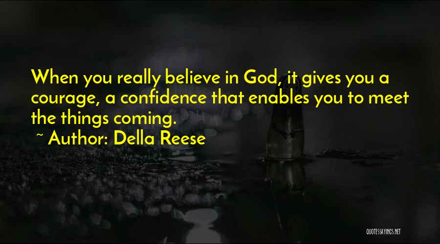 Della Reese Quotes: When You Really Believe In God, It Gives You A Courage, A Confidence That Enables You To Meet The Things