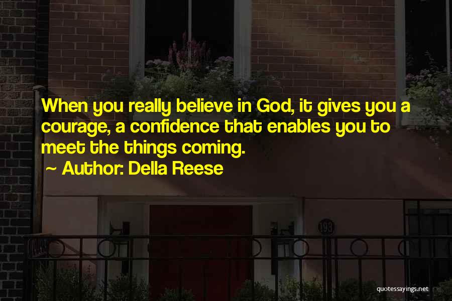 Della Reese Quotes: When You Really Believe In God, It Gives You A Courage, A Confidence That Enables You To Meet The Things