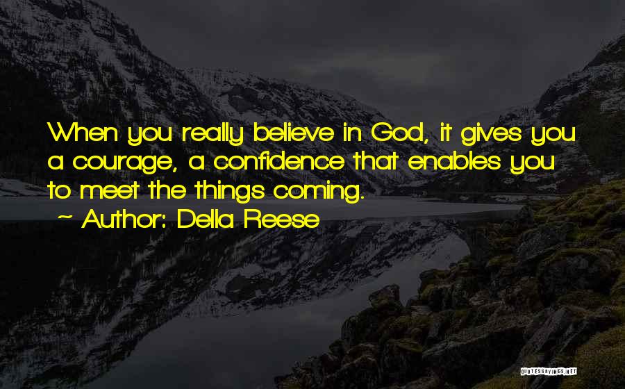 Della Reese Quotes: When You Really Believe In God, It Gives You A Courage, A Confidence That Enables You To Meet The Things