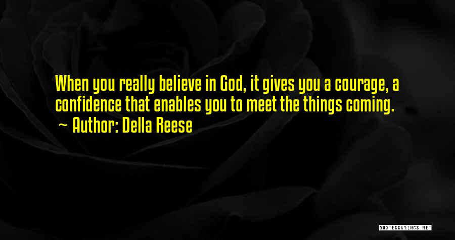 Della Reese Quotes: When You Really Believe In God, It Gives You A Courage, A Confidence That Enables You To Meet The Things