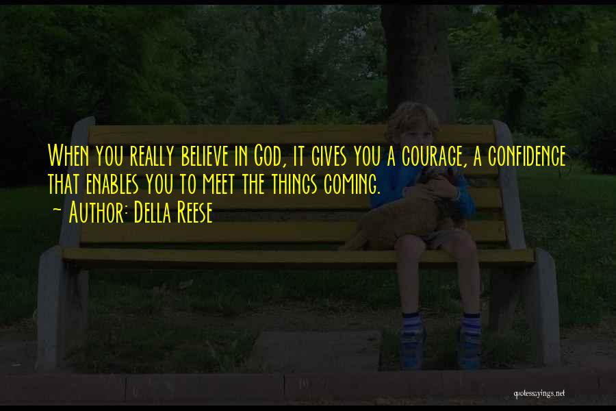 Della Reese Quotes: When You Really Believe In God, It Gives You A Courage, A Confidence That Enables You To Meet The Things