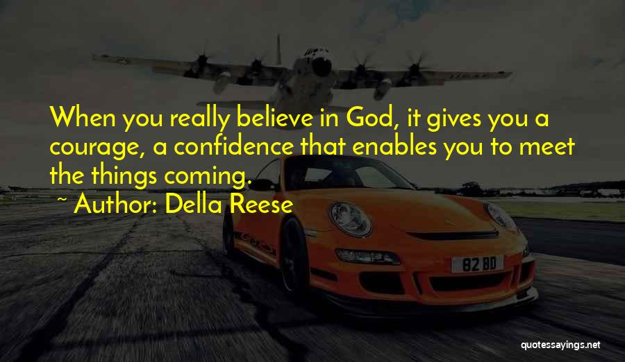 Della Reese Quotes: When You Really Believe In God, It Gives You A Courage, A Confidence That Enables You To Meet The Things