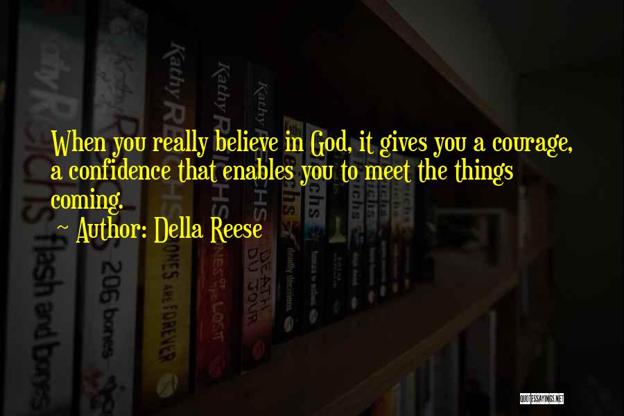 Della Reese Quotes: When You Really Believe In God, It Gives You A Courage, A Confidence That Enables You To Meet The Things