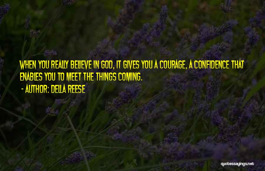 Della Reese Quotes: When You Really Believe In God, It Gives You A Courage, A Confidence That Enables You To Meet The Things