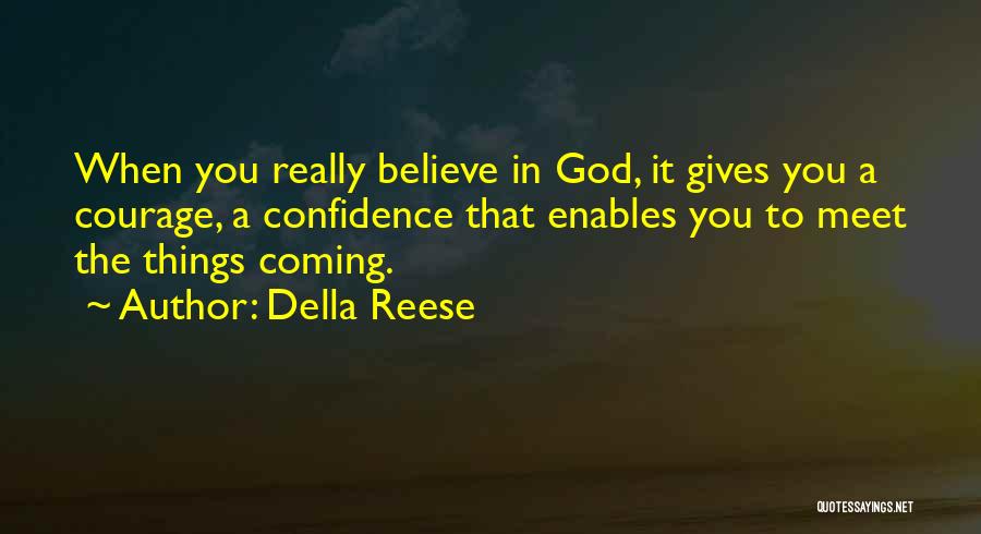 Della Reese Quotes: When You Really Believe In God, It Gives You A Courage, A Confidence That Enables You To Meet The Things