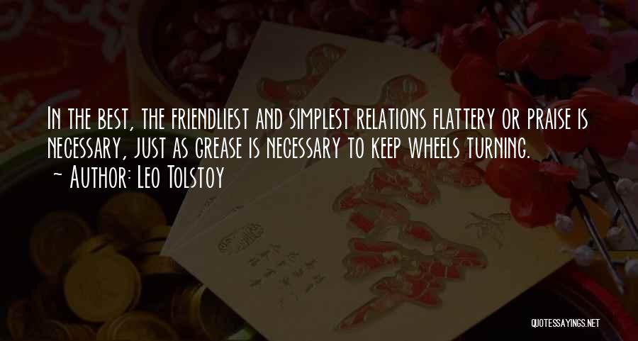 Leo Tolstoy Quotes: In The Best, The Friendliest And Simplest Relations Flattery Or Praise Is Necessary, Just As Grease Is Necessary To Keep