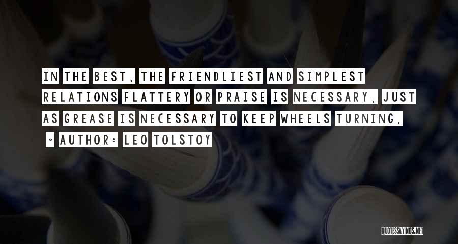 Leo Tolstoy Quotes: In The Best, The Friendliest And Simplest Relations Flattery Or Praise Is Necessary, Just As Grease Is Necessary To Keep