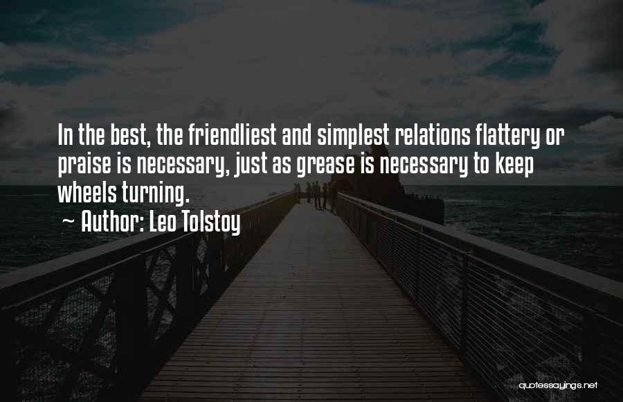 Leo Tolstoy Quotes: In The Best, The Friendliest And Simplest Relations Flattery Or Praise Is Necessary, Just As Grease Is Necessary To Keep