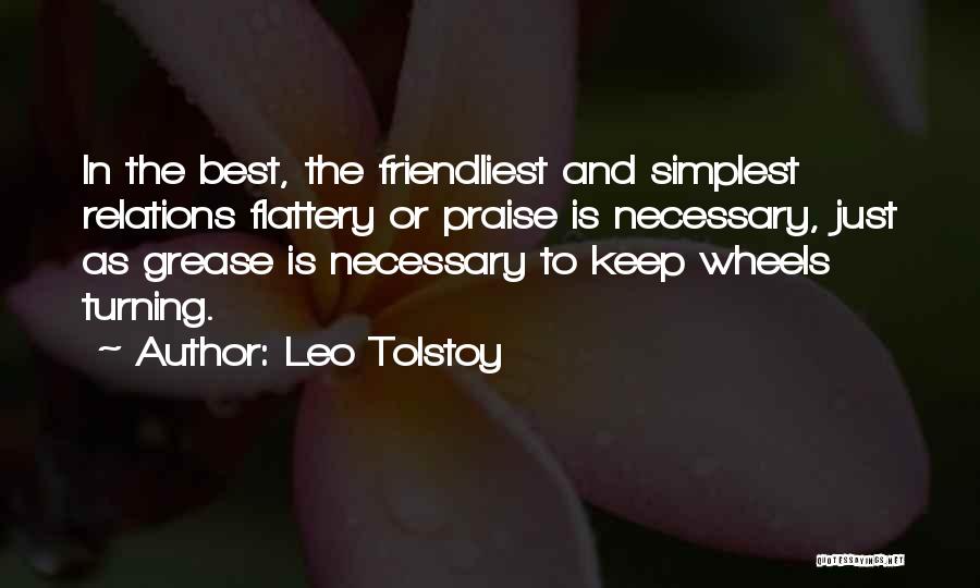 Leo Tolstoy Quotes: In The Best, The Friendliest And Simplest Relations Flattery Or Praise Is Necessary, Just As Grease Is Necessary To Keep