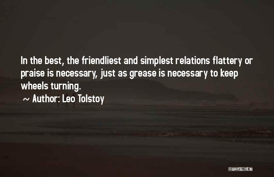 Leo Tolstoy Quotes: In The Best, The Friendliest And Simplest Relations Flattery Or Praise Is Necessary, Just As Grease Is Necessary To Keep