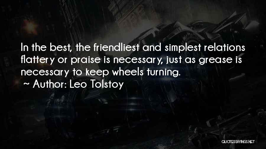 Leo Tolstoy Quotes: In The Best, The Friendliest And Simplest Relations Flattery Or Praise Is Necessary, Just As Grease Is Necessary To Keep