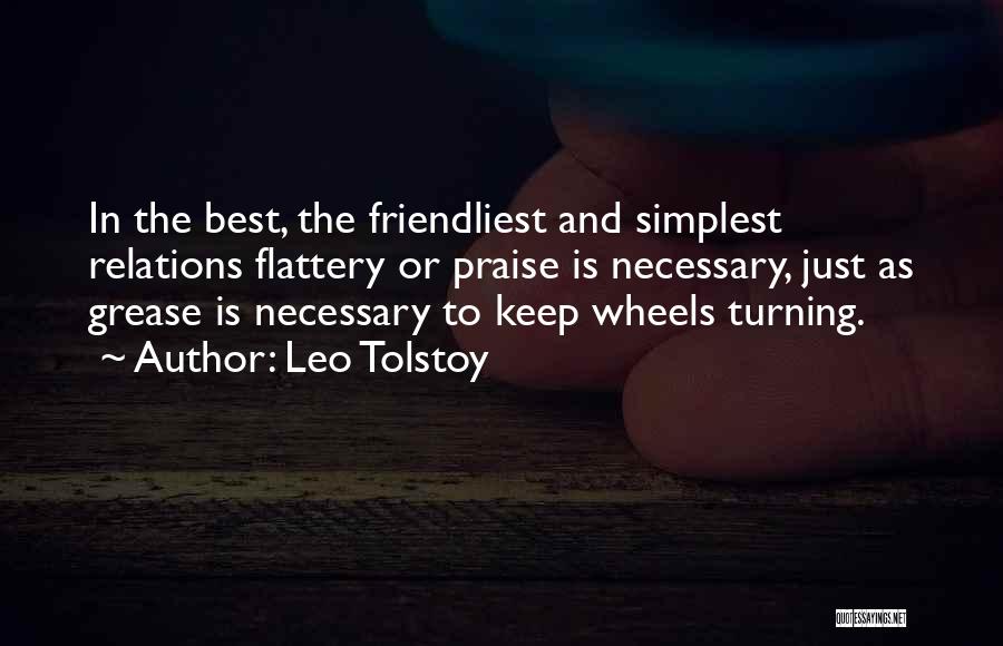 Leo Tolstoy Quotes: In The Best, The Friendliest And Simplest Relations Flattery Or Praise Is Necessary, Just As Grease Is Necessary To Keep