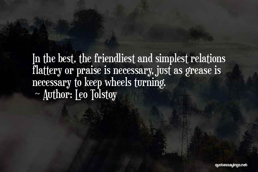 Leo Tolstoy Quotes: In The Best, The Friendliest And Simplest Relations Flattery Or Praise Is Necessary, Just As Grease Is Necessary To Keep