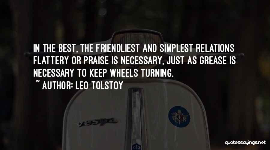 Leo Tolstoy Quotes: In The Best, The Friendliest And Simplest Relations Flattery Or Praise Is Necessary, Just As Grease Is Necessary To Keep