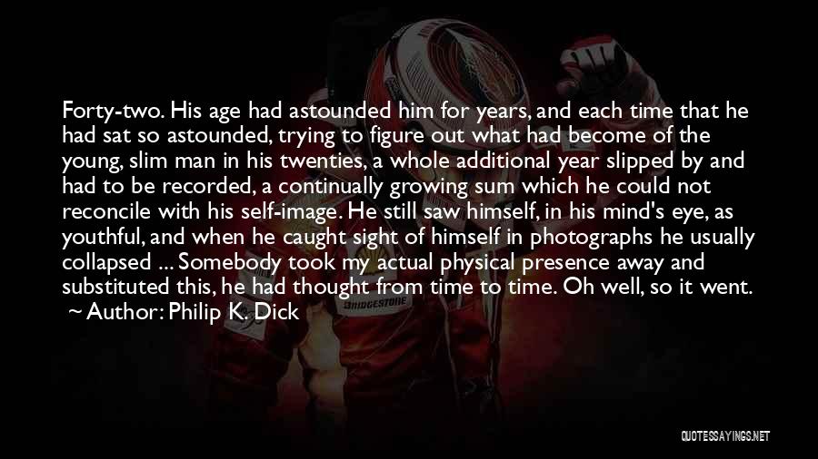 Philip K. Dick Quotes: Forty-two. His Age Had Astounded Him For Years, And Each Time That He Had Sat So Astounded, Trying To Figure