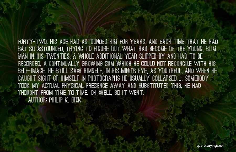 Philip K. Dick Quotes: Forty-two. His Age Had Astounded Him For Years, And Each Time That He Had Sat So Astounded, Trying To Figure