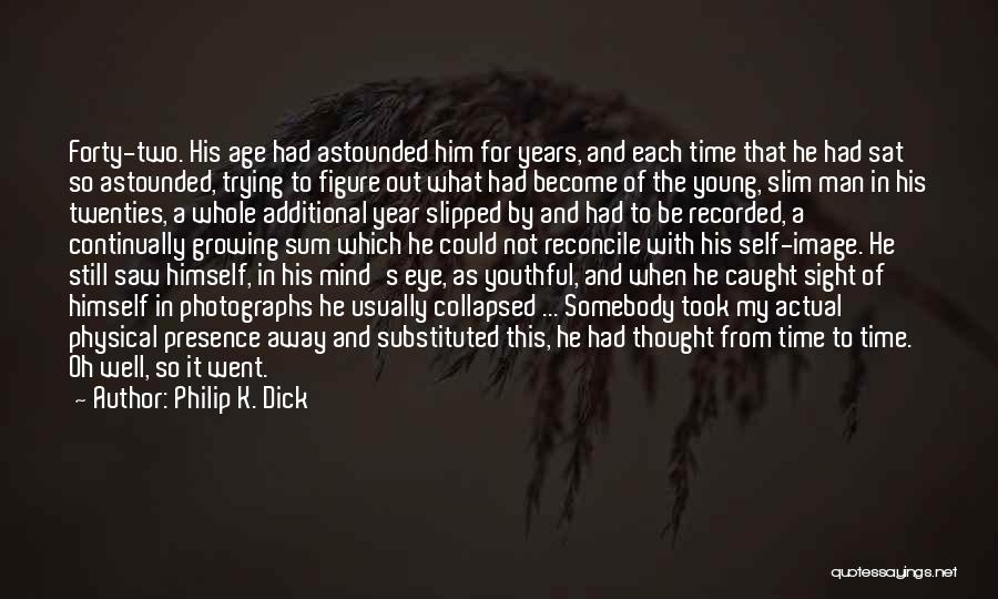 Philip K. Dick Quotes: Forty-two. His Age Had Astounded Him For Years, And Each Time That He Had Sat So Astounded, Trying To Figure