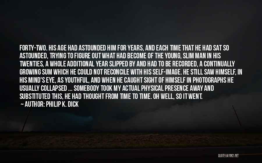 Philip K. Dick Quotes: Forty-two. His Age Had Astounded Him For Years, And Each Time That He Had Sat So Astounded, Trying To Figure