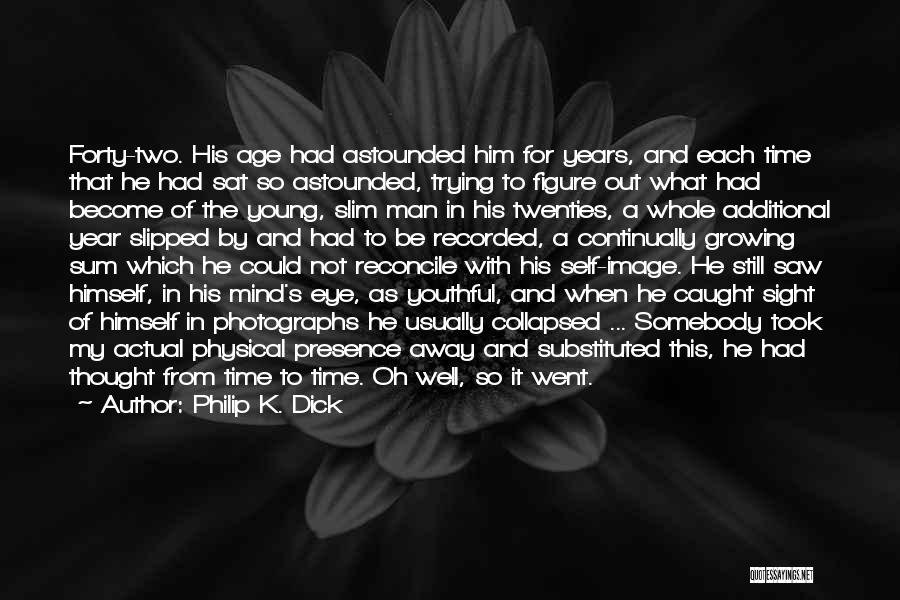 Philip K. Dick Quotes: Forty-two. His Age Had Astounded Him For Years, And Each Time That He Had Sat So Astounded, Trying To Figure