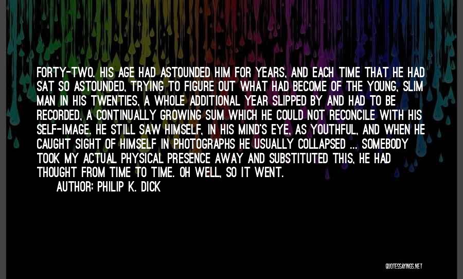 Philip K. Dick Quotes: Forty-two. His Age Had Astounded Him For Years, And Each Time That He Had Sat So Astounded, Trying To Figure