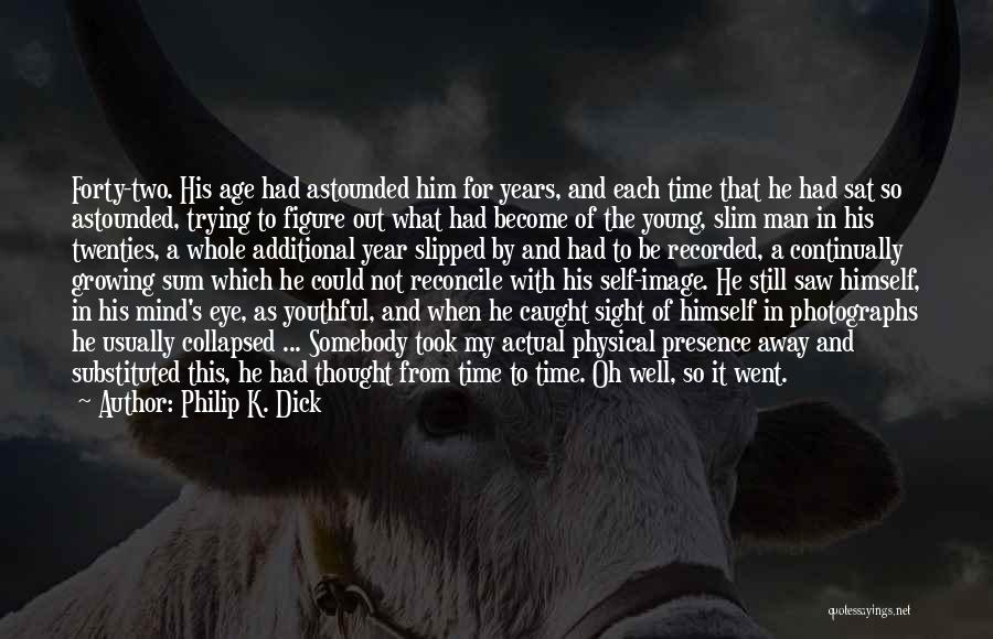 Philip K. Dick Quotes: Forty-two. His Age Had Astounded Him For Years, And Each Time That He Had Sat So Astounded, Trying To Figure