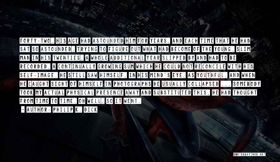 Philip K. Dick Quotes: Forty-two. His Age Had Astounded Him For Years, And Each Time That He Had Sat So Astounded, Trying To Figure
