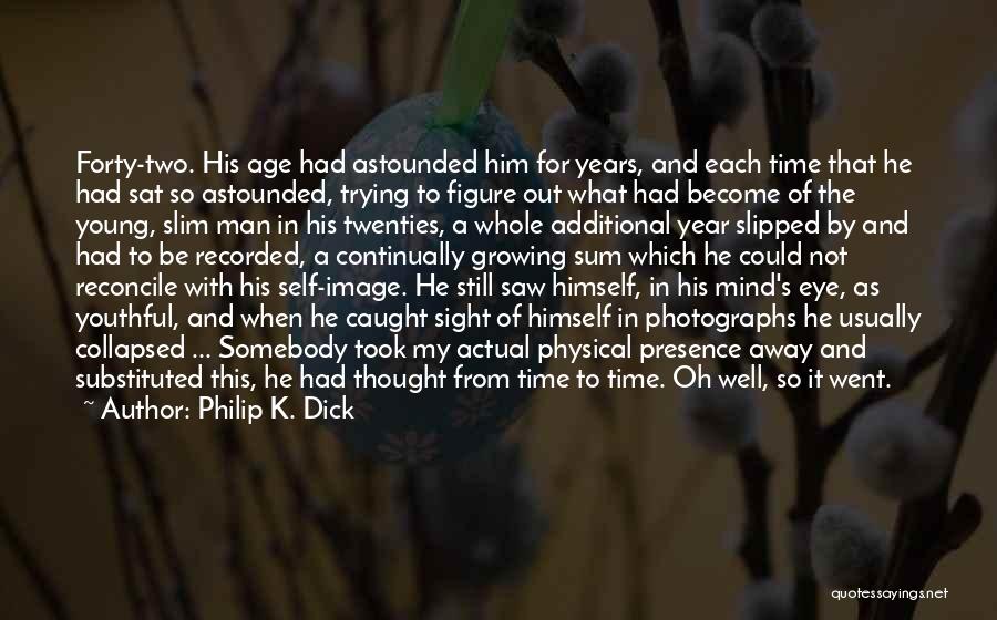 Philip K. Dick Quotes: Forty-two. His Age Had Astounded Him For Years, And Each Time That He Had Sat So Astounded, Trying To Figure