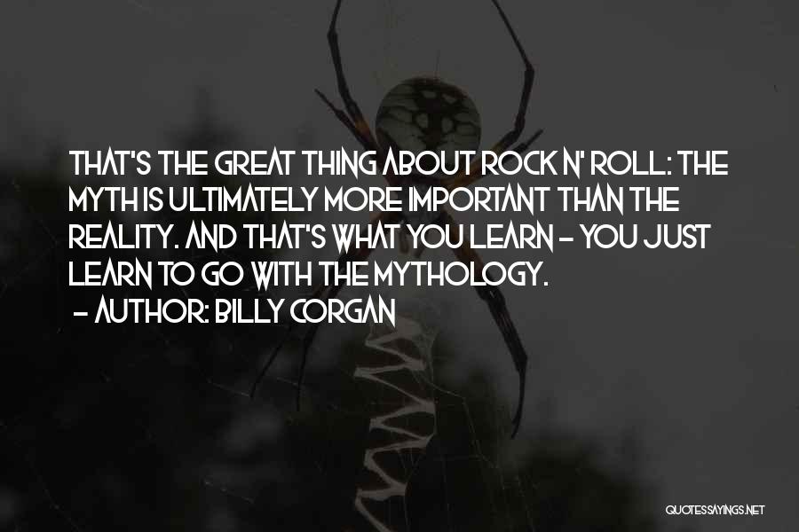 Billy Corgan Quotes: That's The Great Thing About Rock N' Roll: The Myth Is Ultimately More Important Than The Reality. And That's What