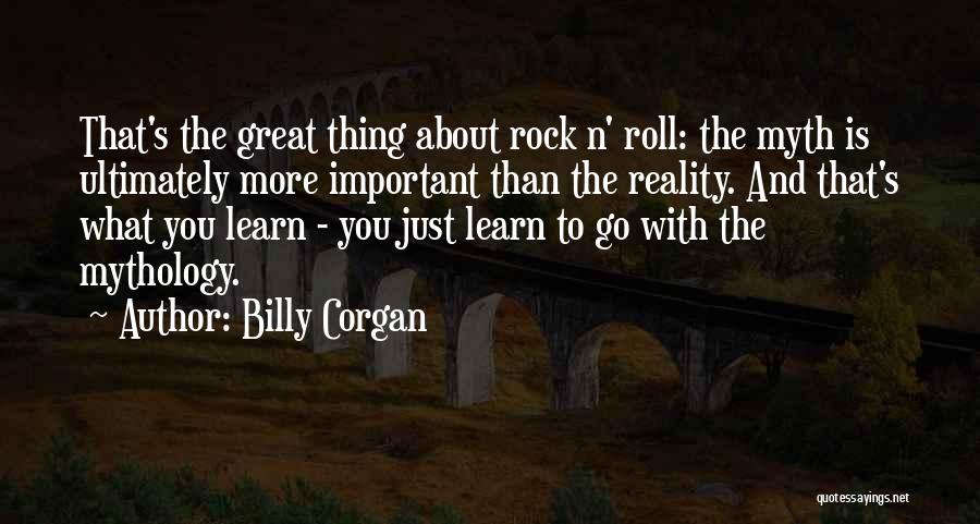 Billy Corgan Quotes: That's The Great Thing About Rock N' Roll: The Myth Is Ultimately More Important Than The Reality. And That's What