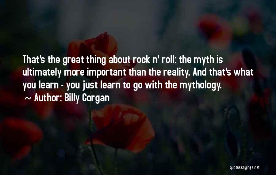 Billy Corgan Quotes: That's The Great Thing About Rock N' Roll: The Myth Is Ultimately More Important Than The Reality. And That's What