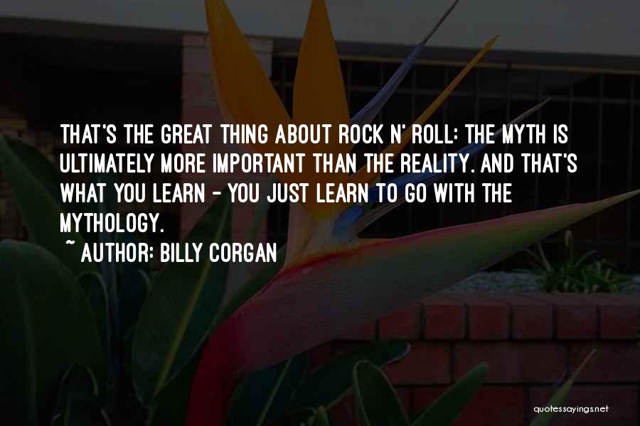 Billy Corgan Quotes: That's The Great Thing About Rock N' Roll: The Myth Is Ultimately More Important Than The Reality. And That's What